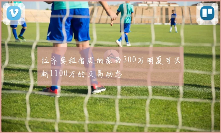 拉齐奥租借皮纳蒙蒂300万明夏可买断1100万的交易动态