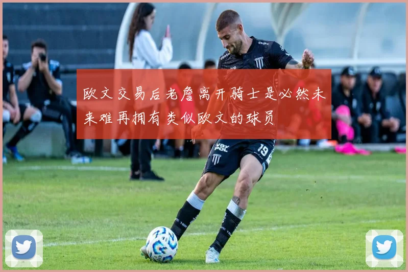 欧文交易后老詹离开骑士是必然未来难再拥有类似欧文的球员